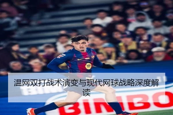 温网双打战术演变与现代网球战略深度解读