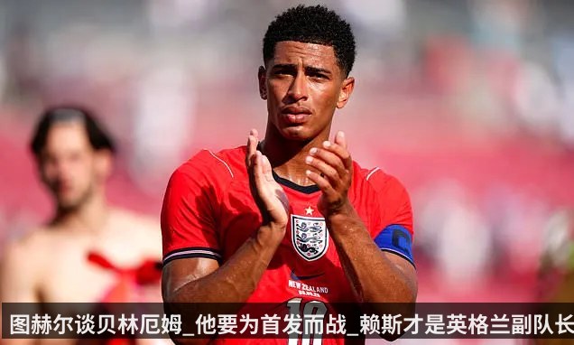 图赫尔谈贝林厄姆_他要为首发而战_赖斯才是英格兰副队长