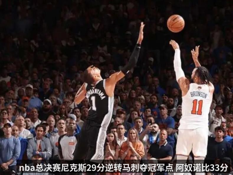 nba总决赛尼克斯29分逆转马刺夺冠军点 阿奴诺比33分送上准绝杀